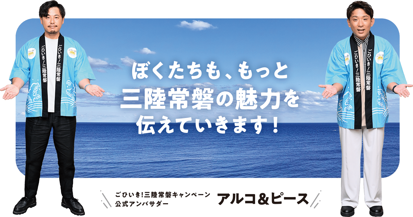 ぼくたちも、もっと三陸常磐の魅力を伝えていきます! ごひいき!三陸常磐キャンペーン公式アンバサダー アルコ&ピース